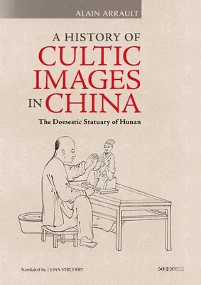 Eine Geschichte der kultischen Bilder in China: Die häusliche Statuarie von Hunan - A History of Cultic Images in China: The Domestic Statuary of Hunan