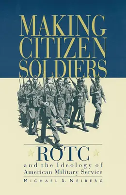 Die Herstellung von Bürgersoldaten: Rotc und die Ideologie des amerikanischen Militärdienstes - Making Citizen-Soldiers: Rotc and the Ideology of American Military Service