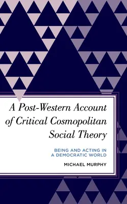 Eine post-westliche Darstellung der kritischen kosmopolitischen Gesellschaftstheorie: Sein und Handeln in einer demokratischen Welt - A Post-Western Account of Critical Cosmopolitan Social Theory: Being and Acting in a Democratic World