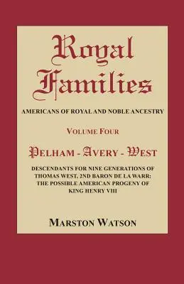 Königliche Familien: Amerikaner mit königlicher und adliger Abstammung, Band 4: Pelham-Avery-West: Nachkommen für neun Generationen von Thomas West - Royal Families: Americans of Royal and Noble Ancestry, Volume Four: Pelham-Avery-West: Descendants for Nine Generations of Thomas West