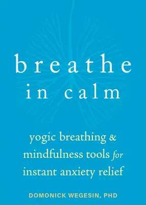 Ruhig atmen: Yogische Atmung und Achtsamkeitsübungen zur sofortigen Linderung von Ängsten - Breathe in Calm: Yogic Breathing and Mindfulness Tools for Instant Anxiety Relief