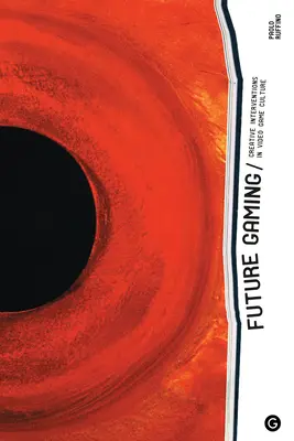 Spielen der Zukunft: Kreative Interventionen in der Videospielkultur - Future Gaming: Creative Interventions in Video Game Culture
