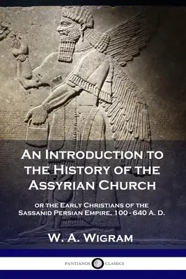 Eine Einführung in die Geschichte der assyrischen Kirche: oder die frühen Christen des persischen Sassanidenreiches, 100-640 n. Chr. - An Introduction to the History of the Assyrian Church: or the Early Christians of the Sassanid Persian Empire, 100-640 A.D.