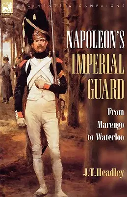 Napoleons kaiserliche Garde: Von Marengo bis Waterloo - Napoleon's Imperial Guard: From Marengo to Waterloo