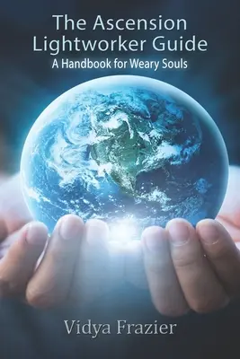 Das Handbuch für Aufstiegslichtarbeiter: Ein Handbuch für erschöpfte Seelen - The Ascension Lightworker Guide: A Handbook for Weary Souls