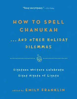 Wie man Chanukka buchstabiert ... und andere Feiertagsdilemmata: 18 Schriftsteller feiern die 8 Nächte der Lichter - How to Spell Chanukah...and Other Holiday Dilemmas: 18 Writers Celebrate 8 Nights of Lights