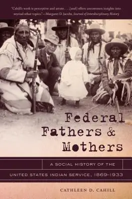 Föderale Väter und Mütter: Eine Sozialgeschichte des Indianerdienstes der Vereinigten Staaten, 1869-1933 - Federal Fathers & Mothers: A Social History of the United States Indian Service, 1869-1933