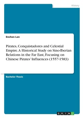 Pirates, Conquistadores and Celestial Empire. A Historical Study on Sino-Iberian Relations in the Far East, Focusing on Chinese Pirates' Influences (1