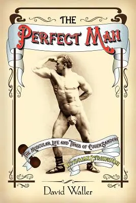 Der perfekte Mann: Das muskulöse Leben und die Zeiten von Eugen Sandow, dem viktorianischen Kraftprotz - The Perfect Man: The Muscular Life and Times of Eugen Sandow, Victorian Strongman