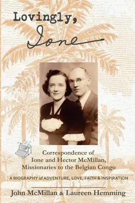 Liebevoll, Ione: Die Korrespondenz von Ione und Hector McMillan, Missionare in Belgisch-Kongo - Lovingly, Ione: Correspondence of Ione and Hector McMillan, Missionaries to the Belgian Congo