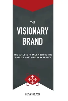 Die visionäre Marke: Die Erfolgsformel hinter den visionärsten Marken der Welt - The Visionary Brand: The Success Formula Behind the Worlds most Visionary Brands