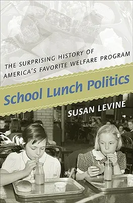 Politik des Schulessens: Die überraschende Geschichte von Amerikas beliebtestem Wohlfahrtsprogramm - School Lunch Politics: The Surprising History of America's Favorite Welfare Program