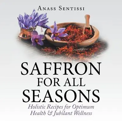 Safran für alle Jahreszeiten: Ganzheitliche Rezepte für optimale Gesundheit und fröhliches Wohlbefinden - Saffron for All Seasons: Holistic Recipes for Optimum Health & Jubilant Wellness