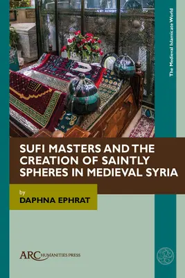 Sufi-Meister und die Schaffung heiliger Sphären im mittelalterlichen Syrien - Sufi Masters and the Creation of Saintly Spheres in Medieval Syria