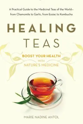 Heilende Tees: Ein praktischer Leitfaden zu den Heiltees der Welt - von Kamille bis Knoblauch, von Essiac bis Kombucha - Healing Teas: A Practical Guide to the Medicinal Teas of the World -- From Chamomile to Garlic, from Essiac to Kombucha