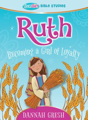 Ruth: Ein treues Mädchen werden -- True Girl Bible Studies - Ruth: Becoming a Girl of Loyalty -- True Girl Bible Studies