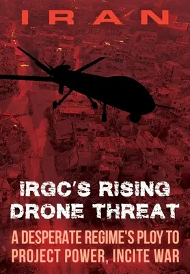 IRAN-IRGC's wachsende Drohnenbedrohung: Ein verzweifelter Trick des Regimes, um Macht zu demonstrieren und einen Krieg anzuzetteln - IRAN-IRGC's Rising Drone Threat: A Desperate Regime's Ploy to Project Power, Incite War