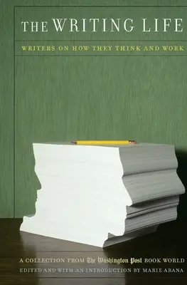 Das Leben als Schriftsteller: Schriftsteller erzählen, wie sie denken und arbeiten: Eine Sammlung aus der Washington Post Book World - The Writing Life: Writers on How They Think and Work: A Collection from the Washington Post Book World
