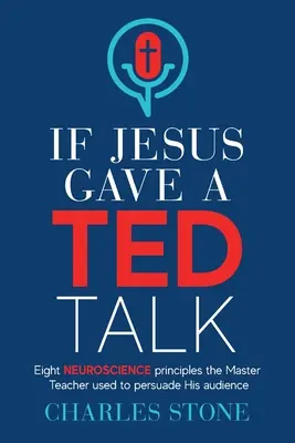 Wenn Jesus einen TED-Vortrag halten würde: Acht neurowissenschaftliche Prinzipien, mit denen der Meisterlehrer seine Zuhörer überzeugte - If Jesus Gave A TED Talk: Eight Neuroscience Principles The Master Teacher Used To Persuade His Audience