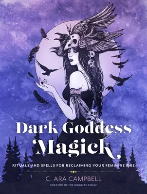 Magie der dunklen Göttin: Rituale und Zaubersprüche zur Rückgewinnung des weiblichen Feuers - Dark Goddess Magick: Rituals and Spells for Reclaiming Your Feminine Fire