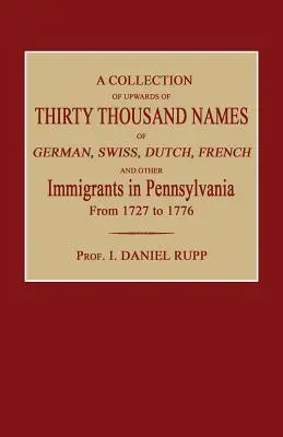 Eine Sammlung von bis zu dreißigtausend Namen von deutschen, schweizerischen, holländischen, französischen und anderen Einwanderern in Pennsylvania von 1727 bis 1776 - A Collection of Upwards of Thirty Thousand Names of German, Swiss, Dutch, French and Other Immigrants in Pennsylvania from 1727 to 1776