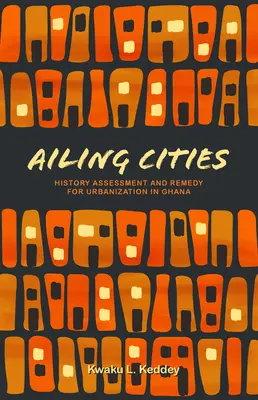 Marode Städte: Geschichte, Bewertung und Abhilfe für die Urbanisierung in Ghana - Ailing Cities: The History, Assessment, and Remedy for Urbanization in Ghana