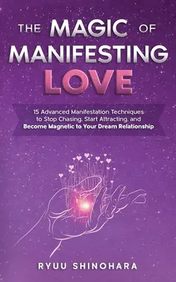 Die Magie der Manifestation der Liebe: 15 fortgeschrittene Manifestationstechniken, um mit dem Jagen aufzuhören, mit dem Anziehen zu beginnen und für Ihre Traumbeziehung magnetisch zu werden - The Magic of Manifesting Love: 15 Advanced Manifestation Techniques to Stop Chasing, Start Attracting, and Become Magnetic to Your Dream Relationship