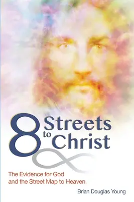 8 Straßen zu Christus: Die Beweise für Gott und die Straßenkarte zum Himmel. - 8 Streets to Christ: The Evidence for God and the Street Map to Heaven.