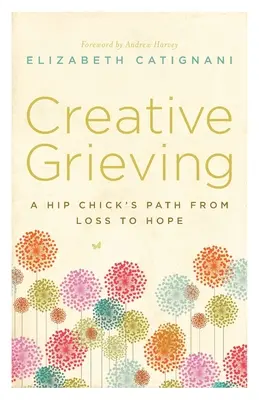 Kreatives Trauern: Der Weg einer hippen Tussi vom Verlust zur Hoffnung - Creative Grieving: A Hip Chick's Path from Loss to Hope