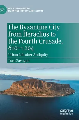 Die byzantinische Stadt von Heraklius bis zum Vierten Kreuzzug, 610-1204: Städtisches Leben nach der Antike - The Byzantine City from Heraclius to the Fourth Crusade, 610-1204: Urban Life After Antiquity