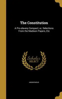 Die Verfassung: Ein Pro-Sklaverei-Pakt; oder, Auszüge aus den Madison Papers, etc. - The Constitution: A Pro-Slavery Compact; Or, Selections from the Madison Papers, Etc