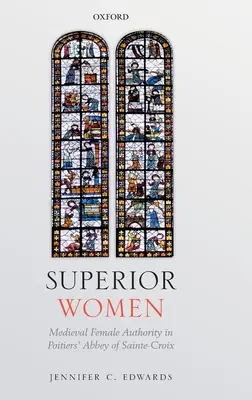 Überlegene Frauen: Mittelalterliche weibliche Autorität in der Abtei von Sainte-Croix in Poitiers - Superior Women: Medieval Female Authority in Poitiers' Abbey of Sainte-Croix