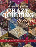 Der visuelle Leitfaden für Crazy Quilting Design: Einfache Stiche, verblüffende Ergebnisse - The Visual Guide to Crazy Quilting Design: Simple Stitches, Stunning Results