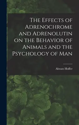 Die Auswirkungen von Adrenochrom und Adrenolutin auf das Verhalten von Tieren und die Psychologie des Menschen - The Effects of Adrenochrome and Adrenolutin on the Behavior of Animals and the Psychology of Man