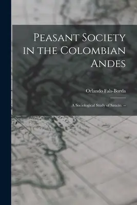 Die bäuerliche Gesellschaft in den kolumbianischen Anden: eine soziologische Studie über Saucío. -- - Peasant Society in the Colombian Andes: a Sociological Study of Saucío. --