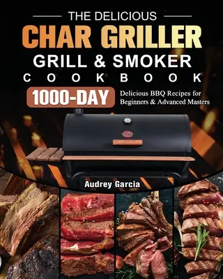 Das leckere Char Griller Grill & Smoker Kochbuch: 1000 Tage leckere BBQ-Rezepte für Einsteiger und Fortgeschrittene - The Delicious Char Griller Grill & Smoker Cookbook: 1000-Day Delicious BBQ Recipes for Beginners and Advanced Masters