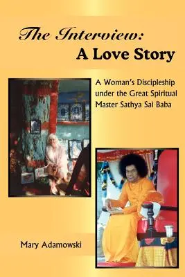 Das Interview: Eine Liebesgeschichte: Die Jüngerschaft einer Frau unter dem großen spirituellen Meister Sathya Sai Baba - The Interview: A Love Story: A Woman's Discipleship under the Great Spiritual Master Sathya Sai Baba