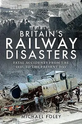 Großbritanniens Eisenbahnkatastrophen: Tödliche Unfälle von den 1830er Jahren bis heute - Britain's Railway Disasters: Fatal Accidents from the 1830s to the Present Day