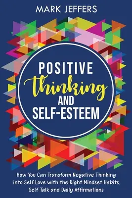 Positives Denken und Selbstwertgefühl: Wie Sie negatives Denken in Selbstliebe umwandeln können mit den richtigen Denkgewohnheiten, Selbstgesprächen und täglichen Affirmationen - Positive Thinking and Self-Esteem: How You Can Transform Negative Thinking into Self Love with the Right Mindset Habits, Self-Talk and Daily Affirmati