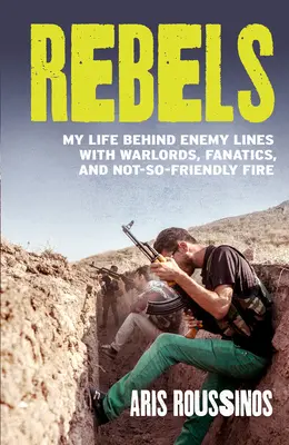 Rebellen: Mein Leben hinter den feindlichen Linien mit Kriegsherren, Fanatikern und nicht ganz so freundlichem Feuer - Rebels: My Life Behind Enemy Lines with Warlords, Fanatics and Not-So-Friendly Fire