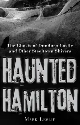 Gespenstisches Hamilton: Die Geister von Dundurn Castle und andere Gruselgeschichten aus Steeltown - Haunted Hamilton: The Ghosts of Dundurn Castle and Other Steeltown Shivers