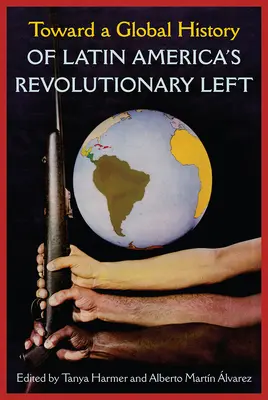 Auf dem Weg zu einer globalen Geschichte der revolutionären Linken Lateinamerikas - Toward a Global History of Latin America's Revolutionary Left