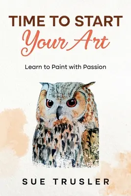 Zeit, mit der Kunst zu beginnen: Lernen Sie mit Leidenschaft zu malen - Time to start your art: Learn to paint with passion