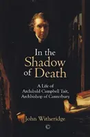 Im Schatten des Todes: Ein Leben von Archibald Campbell Tait, Erzbischof von Canterbury - In the Shadow of Death: A Life of Archibald Campbell Tait, Archbishop of Canterbury