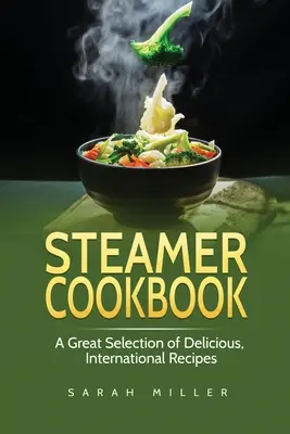 Dampfgarer-Kochbuch: Eine große Auswahl an leckeren, internationalen Rezepten - Steamer Cookbook: A Great Selection of Delicious, International Recipes