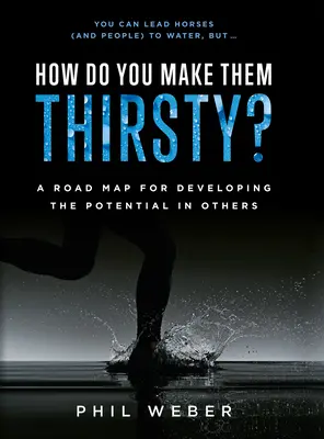Wie macht man sie durstig? Ein Fahrplan zur Entfaltung des Potenzials in anderen - How Do You Make Them Thirsty?: A Road Map for Developing the Potential in Others