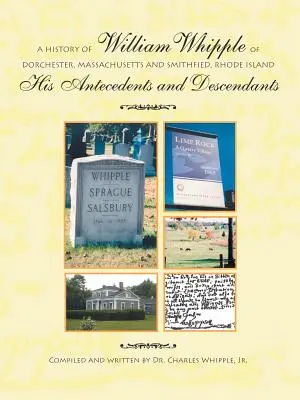 Eine Geschichte von William Whipple aus Dorchester, Massachusetts und Smithfield, Rhode Island: Seine Vorfahren und Nachkommen - A History of William Whipple of Dorchester, Massachusetts and Smithfield, Rhode Island: His Antecedents and Descendants