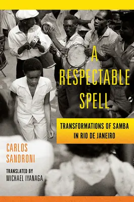 Ein respektabler Zauber: Die Wandlungen des Samba in Rio de Janeiro - A Respectable Spell: Transformations of Samba in Rio de Janeiro