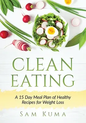 Clean Eating: Ein 15-tägiger Ernährungsplan mit gesunden Rezepten zur Gewichtsabnahme - Clean Eating: A 15 Day Meal Plan of Healthy Recipes for Weight Loss