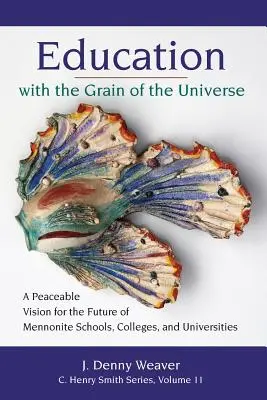 Erziehung mit dem Korn des Universums: Eine friedliche Vision für die Zukunft der mennonitischen Schulen, Colleges und Universitäten - Education with the Grain of the Universe: A Peaceable Vision for the Future of Mennonite Schools, Colleges, and Universities